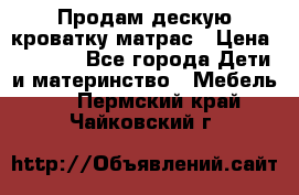 Продам дескую кроватку матрас › Цена ­ 3 000 - Все города Дети и материнство » Мебель   . Пермский край,Чайковский г.